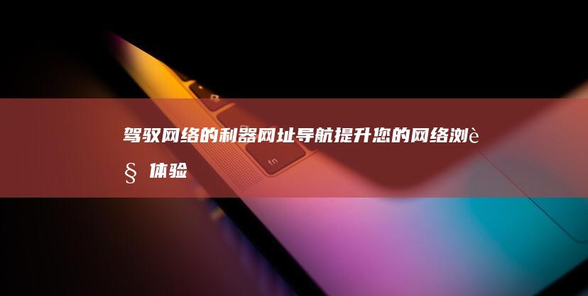 驾驭网络的利器：网址导航提升您的网络浏览体验 (驾驭网络的利弊有哪些)